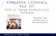 Computer Literacy for IC 3 Unit 2: Using Productivity Software Chapter 10: Enhancing a Presentation © 2010 Pearson Education, Inc. | Publishing as Prentice.