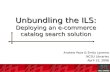 Unbundling the ILS: Deploying an e-commerce catalog search solution Andrew Pace & Emily Lynema NCSU Libraries April 12, 2006.