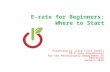 E-rate for Beginners: Where to Start Presented by Julie Tritt Schell PA E-rate Coordinator for the Pennsylvania Department of Education January 2016 1.