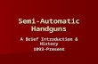 Semi-Automatic Handguns A Brief Introduction & History 1893-Present.