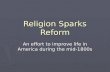 Religion Sparks Reform An effort to improve life in America during the mid-1800s.