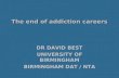 The end of addiction careers DR DAVID BEST UNIVERSITY OF BIRMINGHAM BIRMINGHAM DAT / NTA.