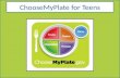 ChooseMyPlate for Teens. Fruits Group 1.Use fruits as snacks, salads or desserts. 2.Choose whole or cut up fruits more often than fruit juice. Key Consumer.
