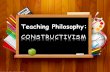 Teaching Philosophy: CONSTRUCTIVISM Prepared By: Group III.