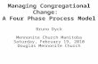 Managing Congregational Change: A Four Phase Process Model Bruno Dyck Mennonite Church Manitoba Saturday, February 19, 2010 Douglas Mennonite Church.