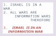 1. ISRAEL IS IN A WAR. 2. ALL WARS ARE INFORMATION WARS THEREFORE 3. ISRAEL IS IN AN INFORMATION WAR.