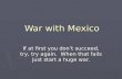 War with Mexico If at first you don’t succeed, try, try again. When that fails just start a huge war.