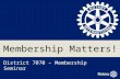 Membership Matters! District 7070 – Membership Seminar.