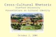 Cross-Cultural Rhetoric Stanford University Presentations on Cultural Identity October 2, 2006.
