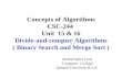 Concepts of Algorithms CSC-244 Unit 15 & 16 Divide-and-conquer Algorithms ( Binary Search and Merge Sort ) Shahid Iqbal Lone Computer College Qassim University.