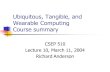 Ubiquitous, Tangible, and Wearable Computing Course summary CSEP 510 Lecture 10, March 11, 2004 Richard Anderson.