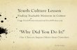 Youth Culture Lesson Finding Teachable Moments in Culture From YouthWorker Journal and YouthWorker.com ‘Why Did You Do It?’ Our Choices Impact More than.
