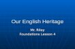 Our English Heritage Mr. Riley Foundations Lesson 4.