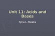 Unit 11: Acids and Bases Tyna L. Meeks. Unit 11: Acids and Bases Acids and Bases can also be identified by certain chemical properties AcidBase turns.