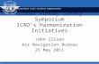 International Civil Aviation Organization Global Runway Safety Symposium ICAOs Harmonization Initiatives John Illson Air Navigation Bureau 25 May 2011.