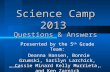 2/20/20161 Science Camp 2013 Questions  Answers Presented by the 5 th Grade Team: Deanna Hansen, Bonnie Grumski, Sarilyn Larchick, Cassie Minard Kelly.