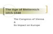 The Age of Metternich 1815-1848 The Congress of Vienna  Its Impact on Europe.