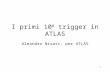 1 I primi 10 8 trigger in ATLAS Aleandro Nisati, per ATLAS.