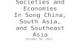 Societies and Economies In Song China, South Asia, and Southeast Asia October 30, 2012.