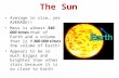 The Sun Average in size yes AVERAGE!! Mass is almost 340 000 times that of Earth and a volume that is 1 300 000 times the volume of Earth! Appears to.