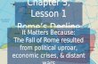 Chapter 3, Lesson 1 Romes Decline It Matters Because: The Fall of Rome resulted from political uproar, economic crises,  distant wars.