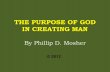 THE PURPOSE OF GOD IN CREATING MAN THE PURPOSE OF GOD IN CREATING MAN By Phillip D. Mosher  2012.
