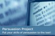 Persuasion Project Put your skills of persuasion to the test!