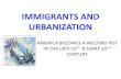 IMMIGRANTS AND URBANIZATION AMERICA BECOMES A MELTING POT IN THE LATE 19 TH  EARLY 20 TH CENTURY.