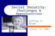 Social Security: Challenges  Opportunities Jeffrey R. Brown January 13, 2005.