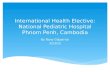 International Health Elective: National Pediatric Hospital Phnom Penh, Cambodia By Rany Gilpatrick 3/23/15.