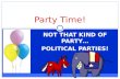 NOT THAT KIND OF PARTY POLITICAL PARTIES! Party Time!