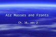 Air Masses and Fronts Ch. 16, sec 2. Air Masses  Air Mass: a large body of air where temperature…