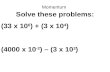 Momentum Solve these problems: (33 x 10 6 ) + (3 x 10 4 ) (4000 x 10 -2 ) – (3 x 10 3 )