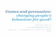 Games and persuasion: changing people’s behaviour for good?