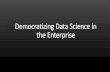Democratizing Data Science in the Enterprise
