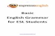 Basic English Grammar for ESL Students - Espresso · PDF fileBasic English Grammar for ESL Students ~ 2 ~ Table of Contents Present Simple: To Be There is / There are Possessives Articles: