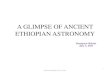 A GLIMPSE OF ANCIENT ETHIOPIAN ASTRONOMY · PDF fileA GLIMPSE OF ANCIENT ETHIOPIAN ASTRONOMY Demissew Bekele July 3, 2011 1 Demissew Bekele, July 3, 2011