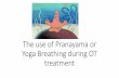 The use of Pranayama or Yoga Breathing during OT treatment · PDF filePranayama •Sanscript ... •reath has the “power to soothe, revitalize a tired body or a wild ... •Breath