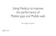 Using Node.js to improve the performance of Mobile apps ... · PDF fileUsing Node.js to improve the performance of Mobile apps and Mobile web ... nginx haproxy ATS varnish frontends