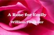 "A Rose for Emily" - Nov 20-24 - · PDF fileA Rose for Emily a nuisance, a hindrance to progress. Faulkner was very interested in this conflict between nineteenth and twentieth-century