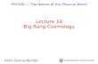 Lecture 19 Big Bang Cosmology - University of Rochesteraran/class/PHY100_10S/lectures/P100_19... · PHY100 1 PHY100 ― The Nature of the Physical World Lecture 19 Big Bang Cosmology