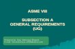 ASME VIII SUBSECTION A GENERAL REQUIREMENTS (UG) · PDF fileASME VIII SUBSECTION A GENERAL REQUIREMENTS (UG) ... specifications in ASME SEC II D ... comply with ASME II C and ASME