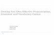 Develop You Own Effective Pronunciation, Grammar and ... · PDF fileDevelop You Own Effective Pronunciation, Grammar and Vocabulary Games ... two cards to match the pronunciation with