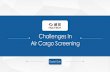 Challenges In Air Cargo Screening · PDF fileRecap of Air Cargo Screening ... X-ray Inspection System Consolidated Cargo Screening . Part 4 Part 3 Part 2 Part 1 Vehicle Screening MT