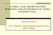 GLOBAL COAL BENEFICIATION SCENARIO AND ECONOMICS OF · PDF file1 a presentation by: s. r. ghosh, dir (engineering services) cmpdil, ranchi global coal beneficiation scenario and economics
