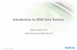 Introduction to GSM Data Services -  · PDF fileIntroduction to GSM Data Services ... SGSN GGSN Internet Fixed network GPRS Backbone ... 15 © NOKIA / 11.09.2006 / MH SGSN Role