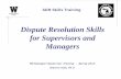 Dispute Resolution Skills for Supervisors and · PDF fileDispute Resolution Skills for Supervisors and Managers ... ADR Skills Training “Conflict is when one’s ... Dispute Resolution