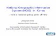 National Geographic Information System (NGIS) in · PDF fileNational Geographic Information System (NGIS) in Korea: from a national policy point of view Jongnam Choi Western Illinois