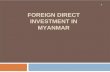 FOREIGN DIRECT INVESTMENT IN MYANMAR - 法務省 INVESTMENT POLICY Since late 1988 the Government has been actively encouraging foreign investment in Myanmar. Its main foreign investment