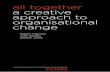 All together : a creative approach to organisational · PDF filea creative approach to organisational change ... ALL TOGETHER: A CREATIVE APPROACH TO ... organisation are all themes